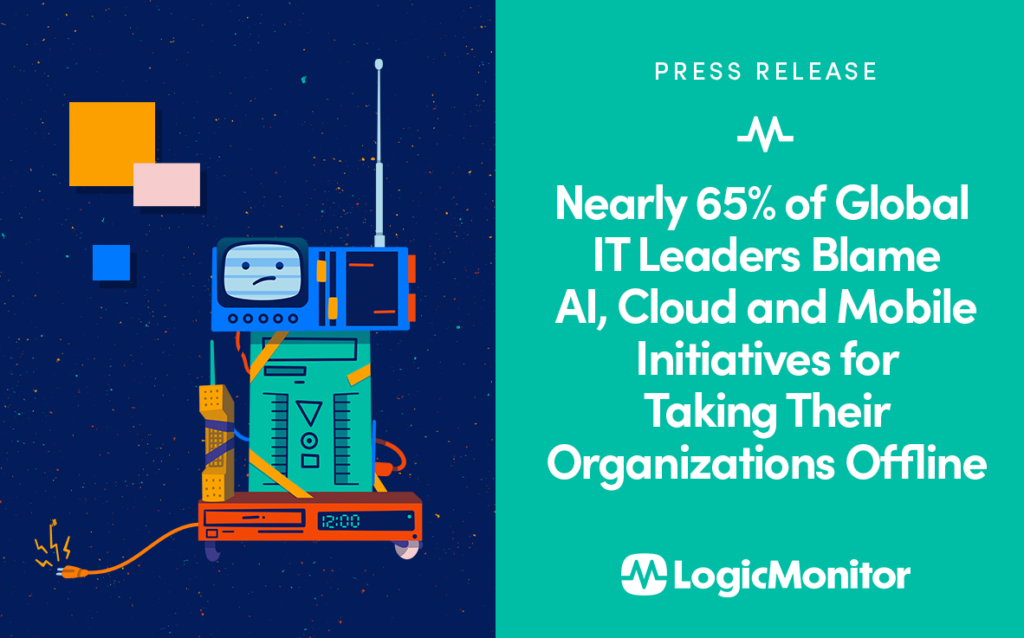 LogicMonitor Press Release. Nearly 65% of Global IT Leaders Blame AI, Cloud and Mobile Initiatives for Taking Their Organizations Offline